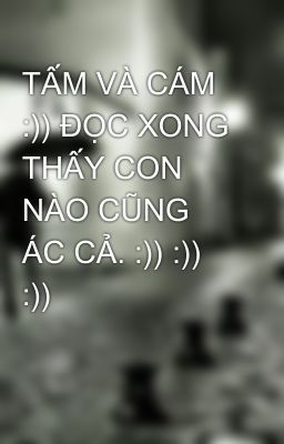 TẤM VÀ CÁM :)) ĐỌC XONG THẤY CON NÀO CŨNG ÁC CẢ. :)) :)) :))