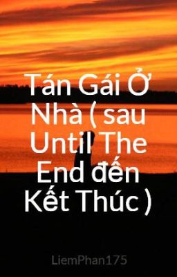 Tán Gái Ở Nhà ( sau Until The End đến Kết Thúc )