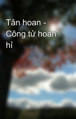 Tân hoan - Công tử hoan hỉ