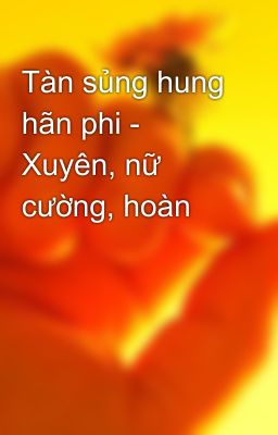 Tàn sủng hung hãn phi - Xuyên, nữ cường, hoàn