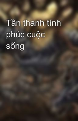 Tần thanh tính phúc cuộc sống