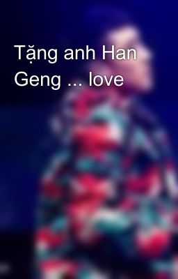 Tặng anh Han Geng ... love