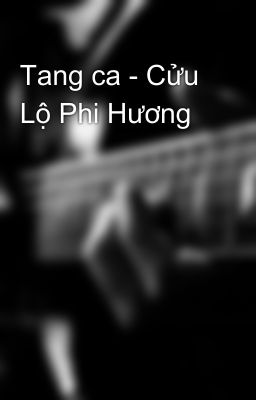 Tang ca - Cửu Lộ Phi Hương