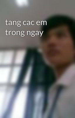 tang cac em trong ngay