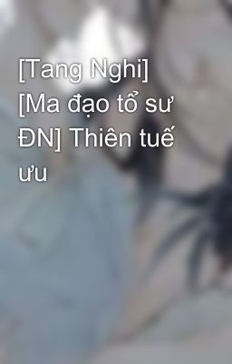 [Tang Nghi] [Ma đạo tổ sư ĐN] Thiên tuế ưu