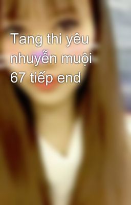 Tang thi yêu nhuyễn muội 67 tiếp end