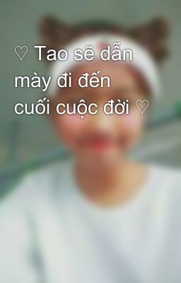 ♡ Tao sẽ dẫn mày đi đến cuối cuộc đời ♡