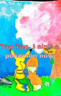 .•Tap Tap•., I ain't a pokemon now