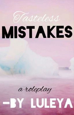 Tasteless Mistakes- a roleplay