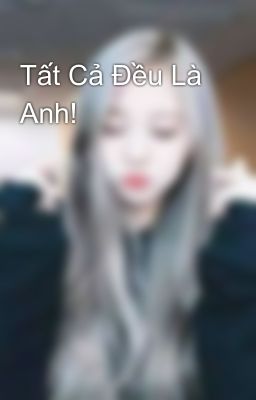 Tất Cả Đều Là Anh! 