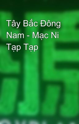 Tây Bắc Đông Nam - Mạc Ni Tạp Tạp