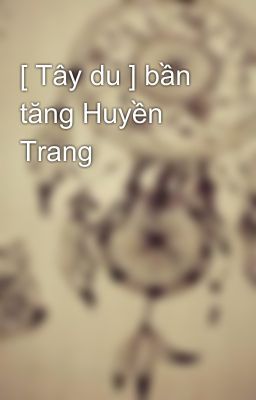 [ Tây du ] bần tăng Huyền Trang