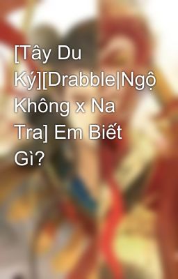 [Tây Du Ký][Drabble|Ngộ Không x Na Tra] Em Biết Gì?
