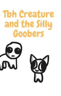 Tbh Creature and the Silly Goobers