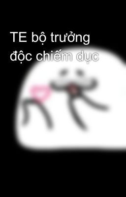 TE bộ trưởng độc chiếm dục