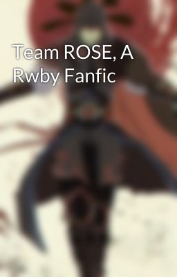 Team ROSE, A Rwby Fanfic