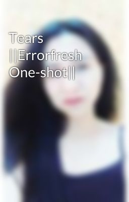 Tears ||Errorfresh One-shot|| 