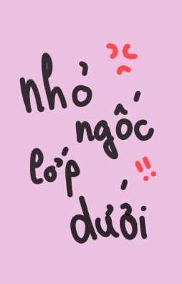 ( TEENFIC ) Nhỏ Ngốc Lớp Dưới ♡