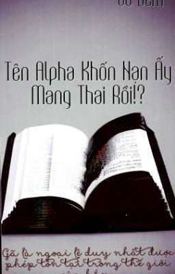 TÊN ALPHA KHỐN NẠN ẤY MANG THAI RỒI!?