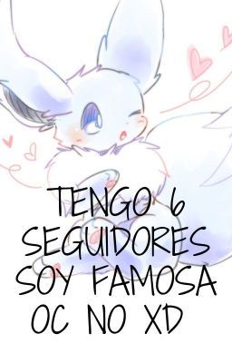 Tengo 6 seguidores soy famosa :'D oc no xd