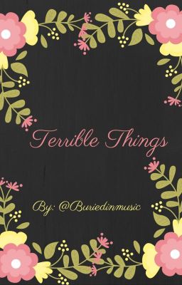 Terrible Things ( Deeply being edited but hope you enjoy!)
