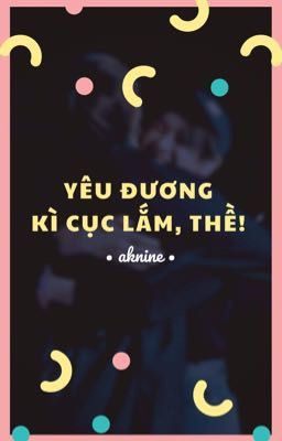 textfic • aknine • yêu đương kì cục lắm, thề!