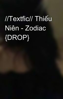 //Textfic// Thiếu Niên - Zodiac {DROP}