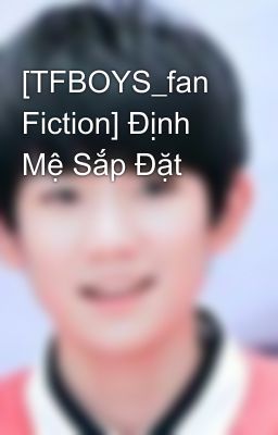 [TFBOYS_fan Fiction] Định Mệ Sắp Đặt