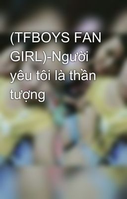 (TFBOYS FAN GIRL)-Người yêu tôi là thần tượng