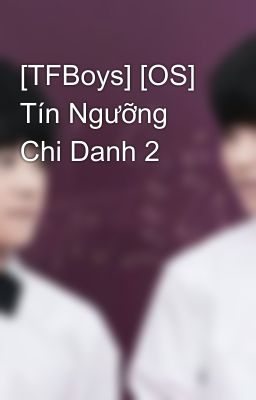 [TFBoys] [OS] Tín Ngưỡng Chi Danh 2