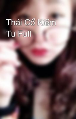 Thái Cổ Kiếm Tu Full