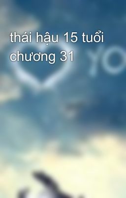 thái hậu 15 tuổi chương 31