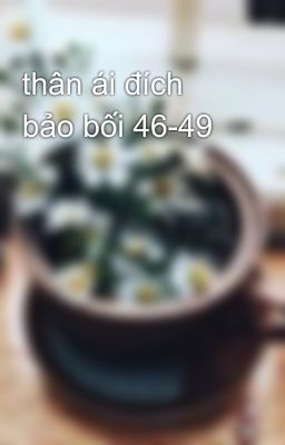 thân ái đích bảo bối 46-49