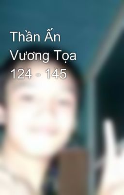 Thần Ấn Vương Tọa 124 - 145