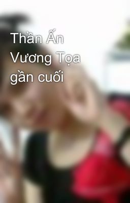 Thần Ấn Vương Tọa gần cuối