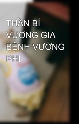 THẦN BÍ VƯƠNG GIA BỆNH VƯƠNG PHI