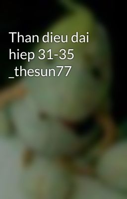 Than dieu dai hiep 31-35 _thesun77