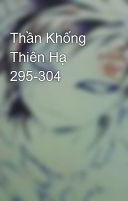 Thần Khống Thiên Hạ 295-304