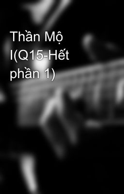 Thần Mộ I(Q15-Hết phần 1)