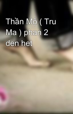 Thần Mộ ( Tru Ma ) phan 2 den het