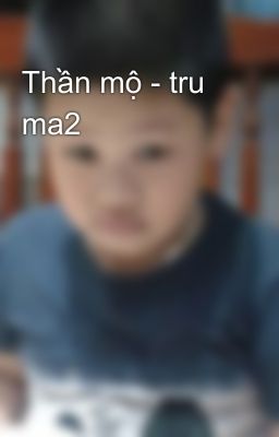 Thần mộ - tru ma2