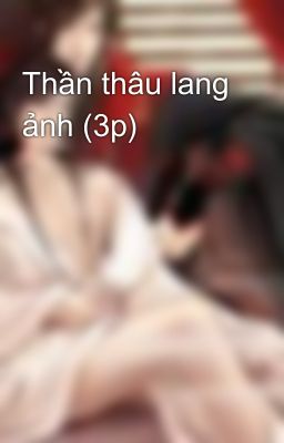 Thần thâu lang ảnh (3p)