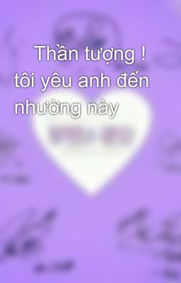 💓Thần tượng ! tôi yêu anh đến nhường này 💓