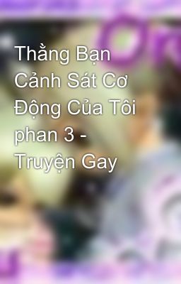 Thằng Bạn Cảnh Sát Cơ Động Của Tôi phan 3 - Truyện Gay