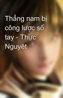 Thẳng nam bị công lược sổ tay - Thực Nguyệt