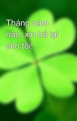 Tháng năm nào, xin trả lại cho tôi!