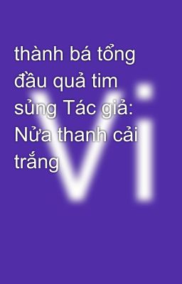 thành bá tổng đầu quả tim sủng Tác giả: Nửa thanh cải trắng