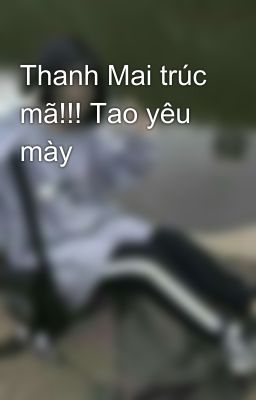 Thanh Mai trúc mã!!! Tao yêu mày