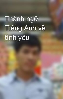 Thành ngữ Tiếng Anh về tình yêu