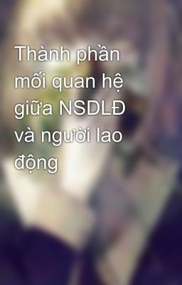 Thành phần mối quan hệ giữa NSDLĐ và người lao động